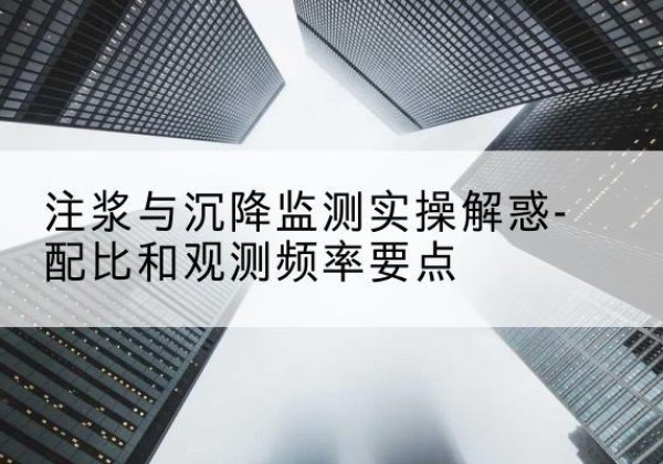 诸城水泥浆配比不当会不会造成注浆管堵管？-注浆与沉降监测实操解惑-配比和观测频率要点